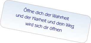 Öffne dich der Wahrheit  und der Klarheit und dein Weg  wird sich dir öffnen